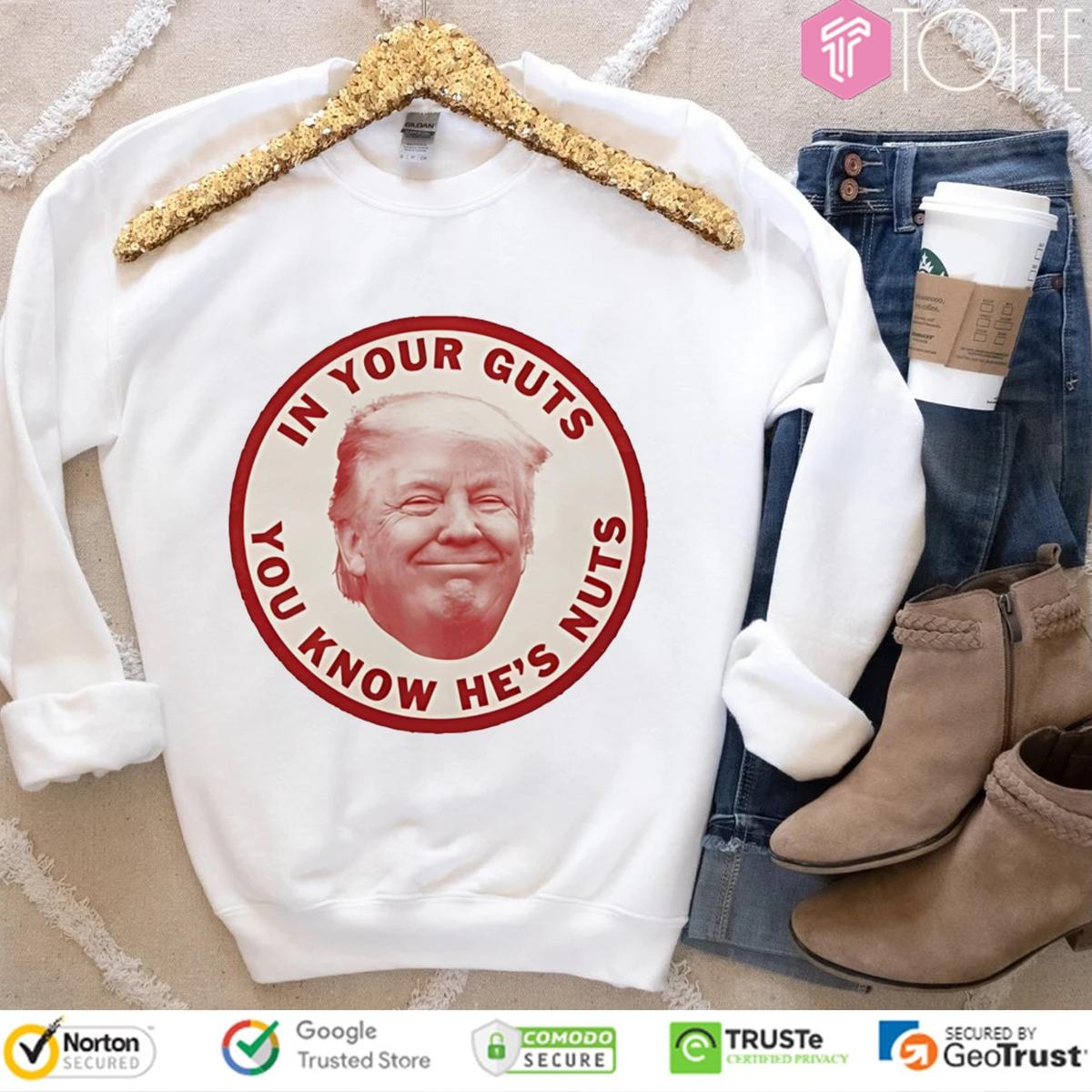 Donald Trump In Your Guts You Know Hes Nuts T-shirt 3