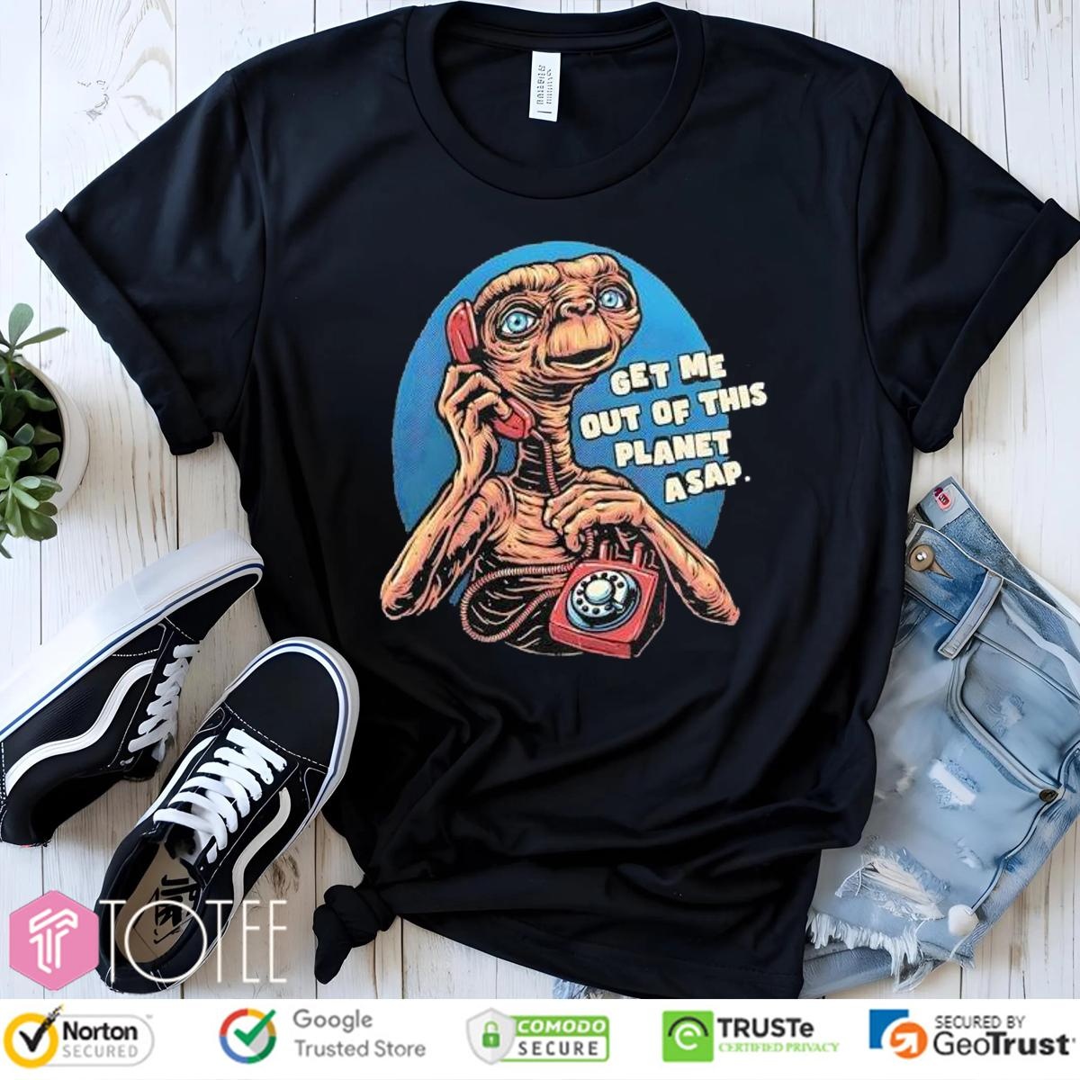 Get Me Out Of This Planet Asap Et The Extra-Terrestrial Shirt