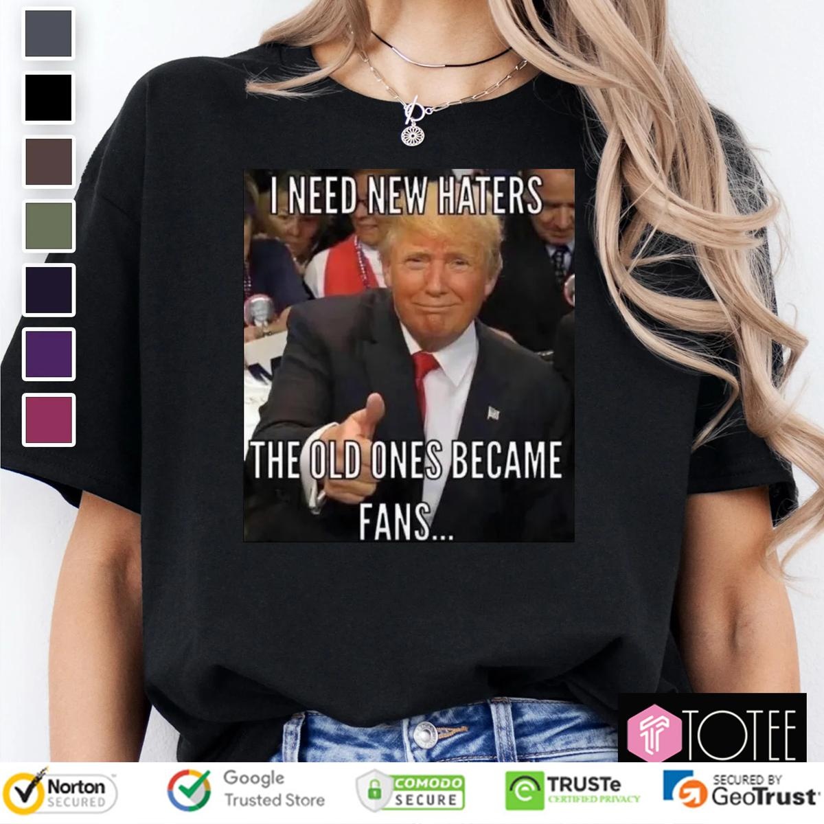 Trump I Need New Haters The Old Ones Became Fans Meme T-shirt 4