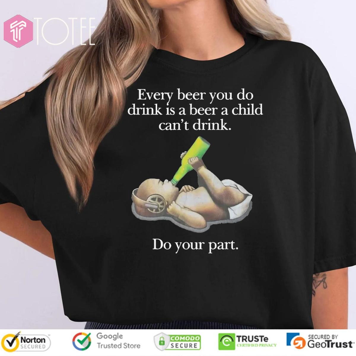 Every Beer You Do Drink Is A Beer A Child Cant Drink Do Your Part T-shirt