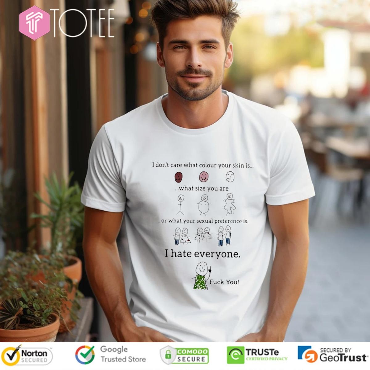 I Dont Care What Colour Your Skin Is What Size You Are I Hate Everyone T-shirt