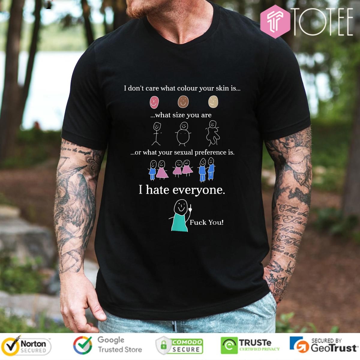 I Dont Care What Colour Your Skin Is What Size You Are Or What Your Sexual Preference Is T-shirt