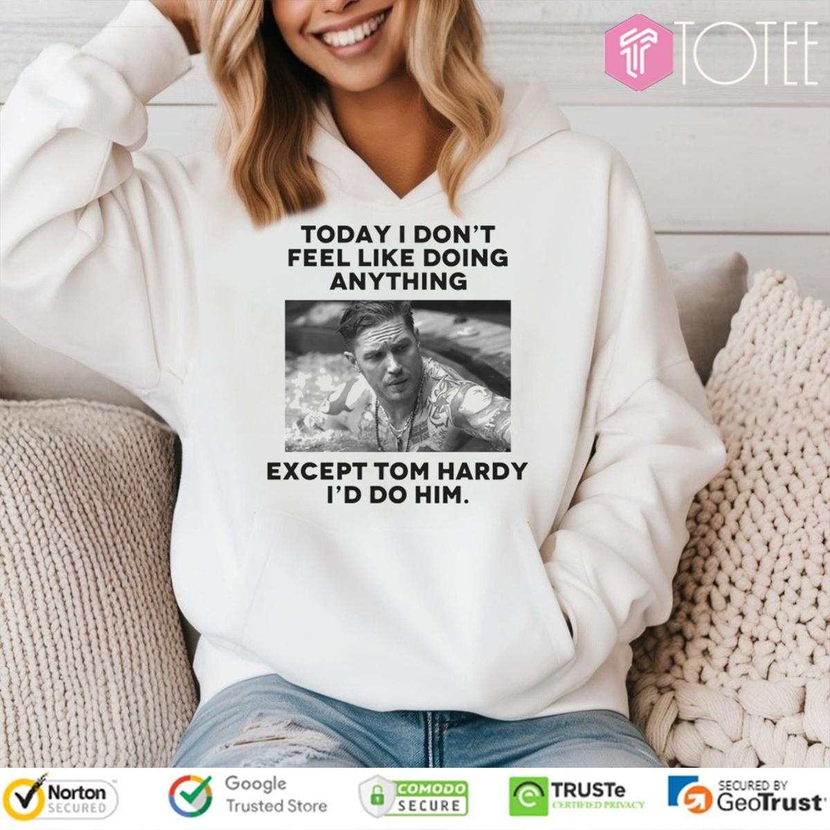 Except Tom Hardy Id Do Him Today I Dont Feel Like Doing Anything T-shirt 2